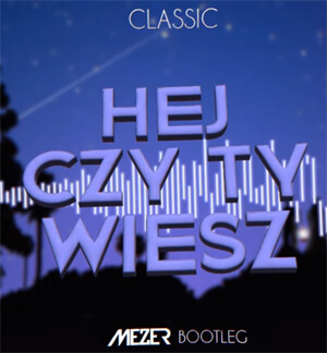 Classic - Hej czy Ty Wiesz (MEZER BOOTLEG)