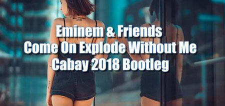 Eminem & Friends - Come On Explode Without Me (CABAY Bootleg 2018)