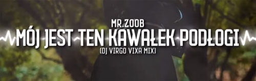 Mr.Zoob - Mój jest ten Kawałek Podłogi (DJ VIRGO VIXA MIX)
